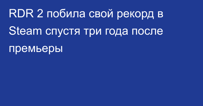 RDR 2 побила свой рекорд в Steam спустя три года после премьеры