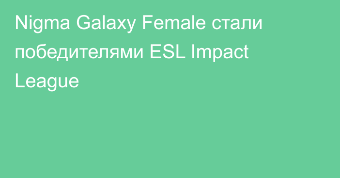 Nigma Galaxy Female стали победителями ESL Impact League