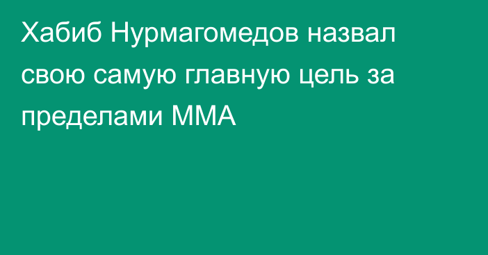 Хабиб Нурмагомедов назвал свою самую главную цель за пределами ММА
