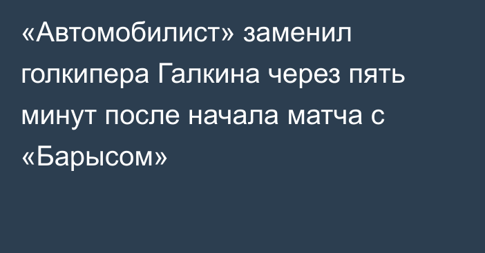 «Автомобилист» заменил голкипера Галкина через пять минут после начала матча с «Барысом»