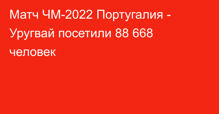 Матч ЧМ-2022 Португалия - Уругвай посетили 88 668 человек