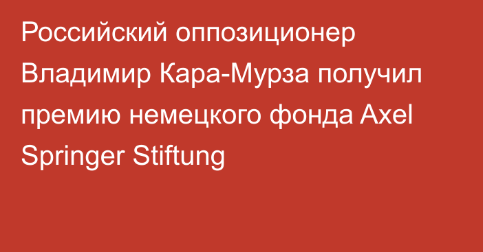 Российский оппозиционер Владимир Кара-Мурза получил премию немецкого фонда Axel Springer Stiftung