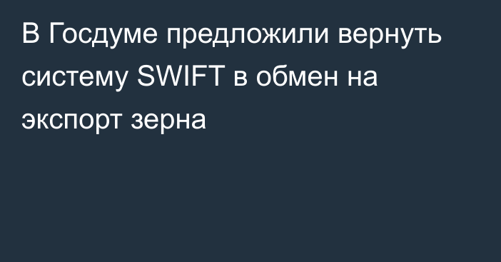 В Госдуме предложили вернуть систему SWIFT в обмен на экспорт зерна
