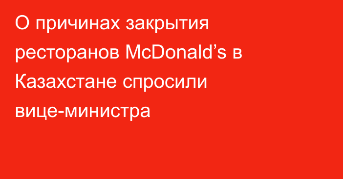 О причинах закрытия ресторанов McDonald’s в Казахстане спросили вице-министра