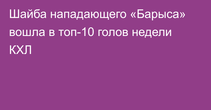Шайба нападающего «Барыса» вошла в топ-10 голов недели КХЛ