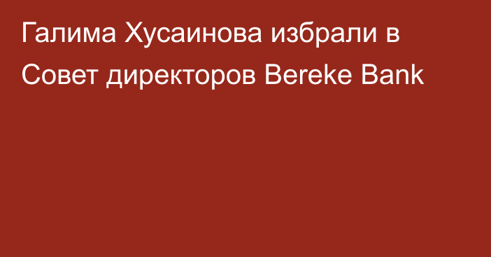 Галима Хусаинова избрали в Совет директоров Bereke Bank
