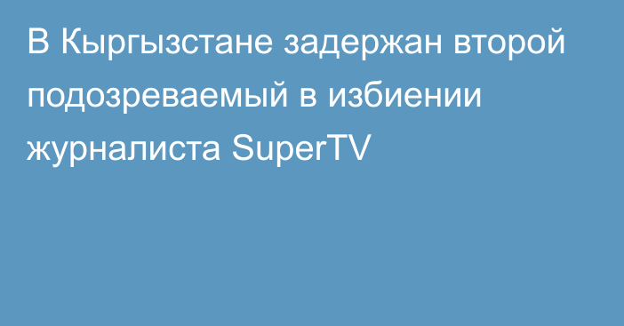 В Кыргызстане задержан второй подозреваемый в избиении журналиста SuperTV