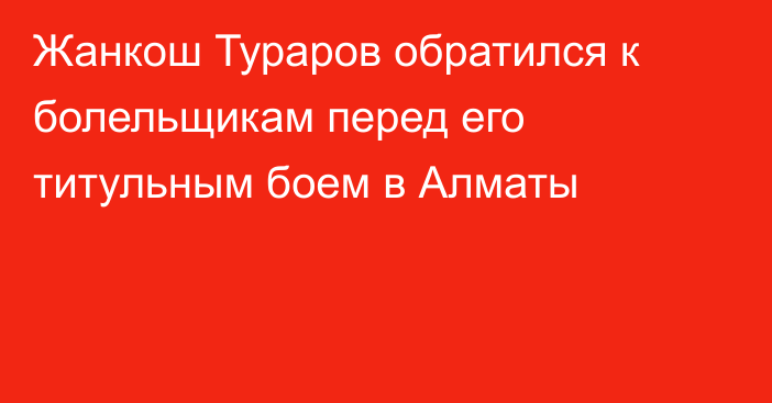 Жанкош Тураров обратился к болельщикам перед его титульным боем в Алматы