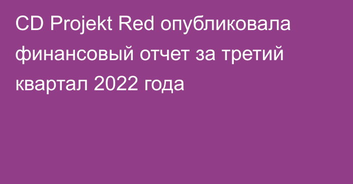 CD Projekt Red опубликовала финансовый отчет за третий квартал 2022 года
