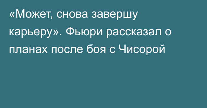 «Может, снова завершу карьеру». Фьюри рассказал о планах после боя с Чисорой