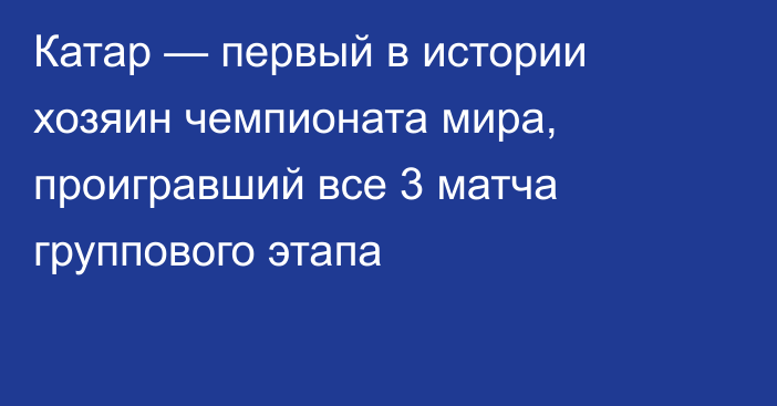 Катар — первый в истории хозяин чемпионата мира, проигравший все 3 матча группового этапа