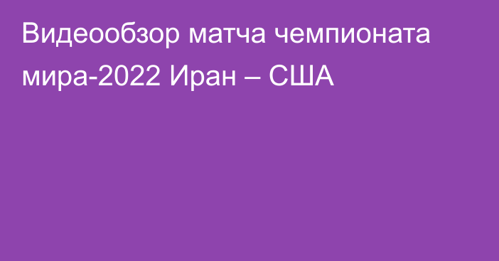 Видеообзор матча чемпионата мира-2022 Иран – США