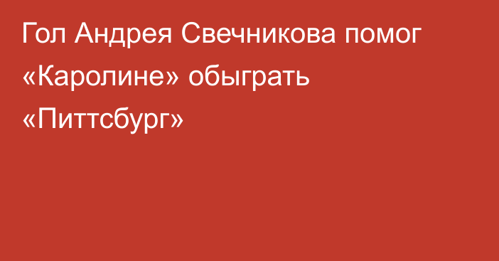 Гол Андрея Свечникова помог «Каролине» обыграть «Питтсбург»