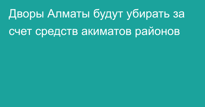 Дворы Алматы будут убирать за счет средств акиматов районов