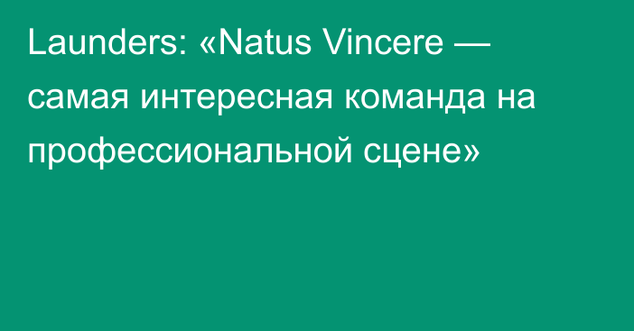 Launders: «Natus Vincere — самая интересная команда на профессиональной сцене»