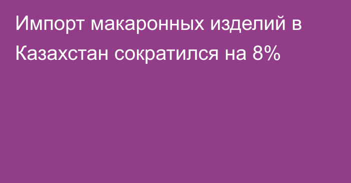 Импорт макаронных изделий в Казахстан сократился на 8%