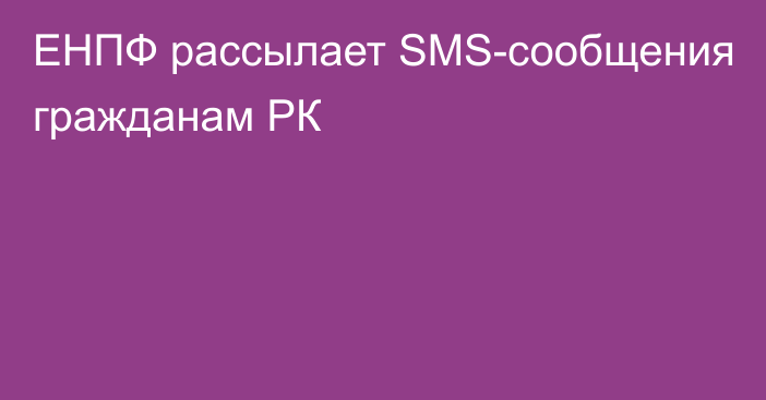ЕНПФ рассылает SMS-сообщения гражданам РК