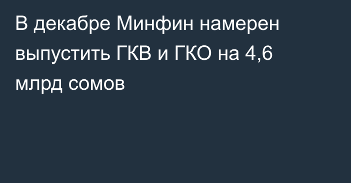 В декабре Минфин намерен выпустить ГКВ и ГКО на 4,6 млрд сомов