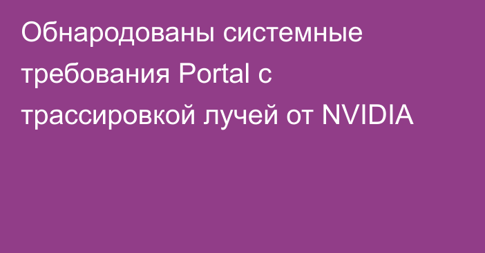 Обнародованы системные требования Portal с трассировкой лучей от NVIDIA