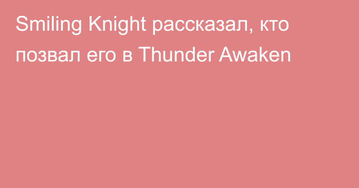 Smiling Knight рассказал, кто позвал его в Thunder Awaken