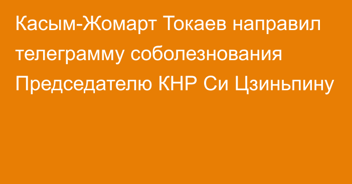 Касым-Жомарт Токаев направил телеграмму соболезнования Председателю КНР Си Цзиньпину