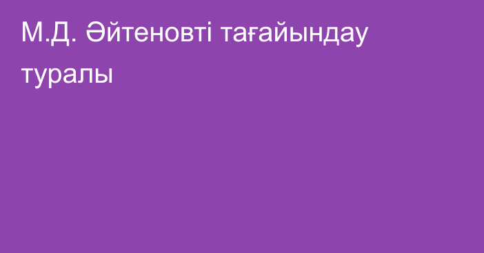 М.Д. Әйтеновті тағайындау туралы