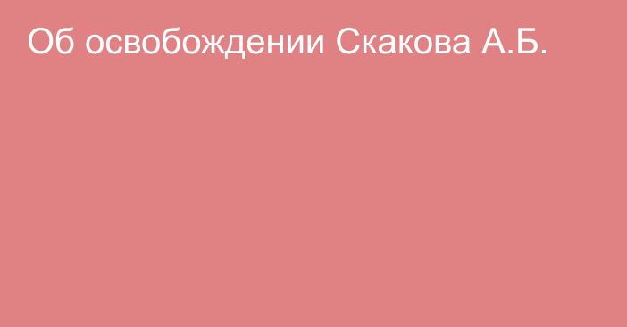 Об освобождении Скакова А.Б.