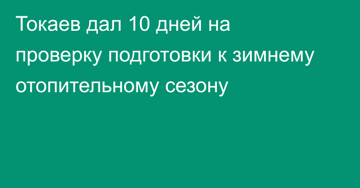 Токаев дал 10 дней на проверку подготовки к зимнему отопительному сезону