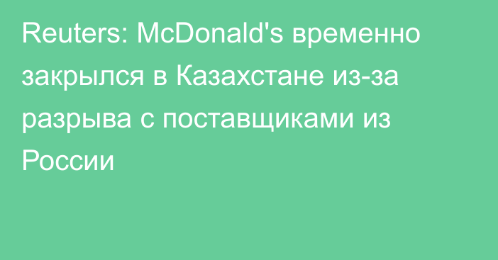 Reuters: McDonald's временно закрылся в Казахстане из-за разрыва с поставщиками из России