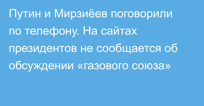 Путин и Мирзиёев поговорили по телефону. На сайтах президентов не сообщается об обсуждении «газового союза»