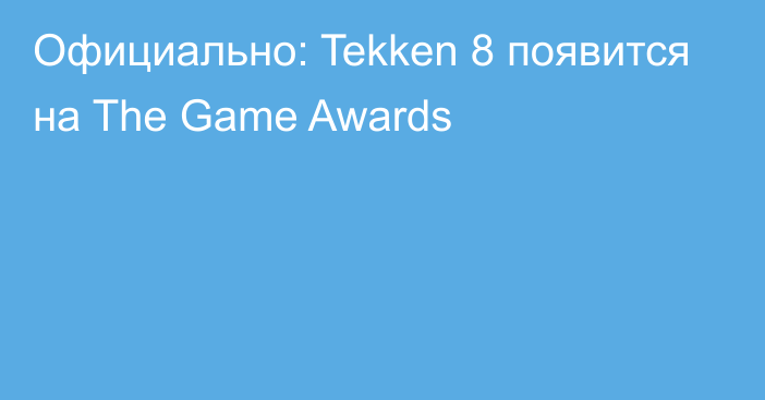 Официально: Tekken 8 появится на The Game Awards