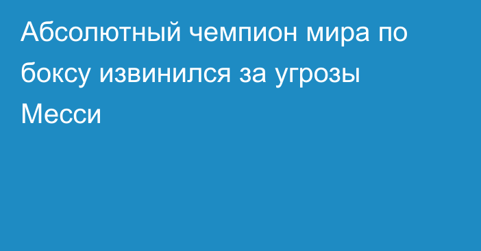 Абсолютный чемпион мира по боксу извинился за угрозы Месси