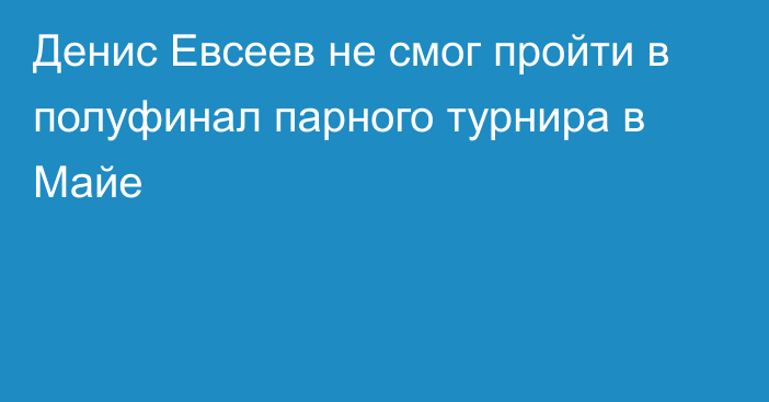 Денис Евсеев не смог пройти в полуфинал парного турнира в Майе