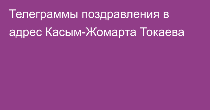 Телеграммы поздравления в адрес Касым-Жомарта Токаева