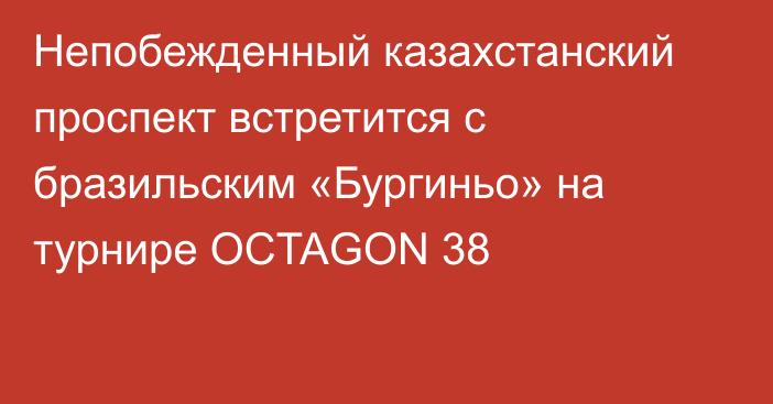 Непобежденный казахстанский проспект встретится с бразильским «Бургиньо» на турнире OCTAGON 38