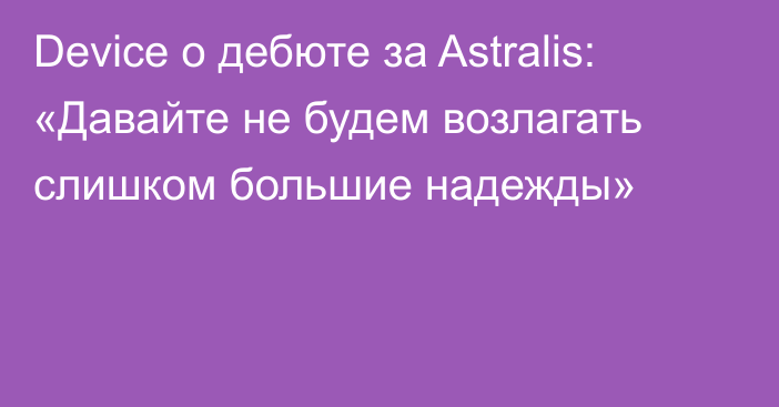 Device о дебюте за Astralis: «Давайте не будем возлагать слишком большие надежды»