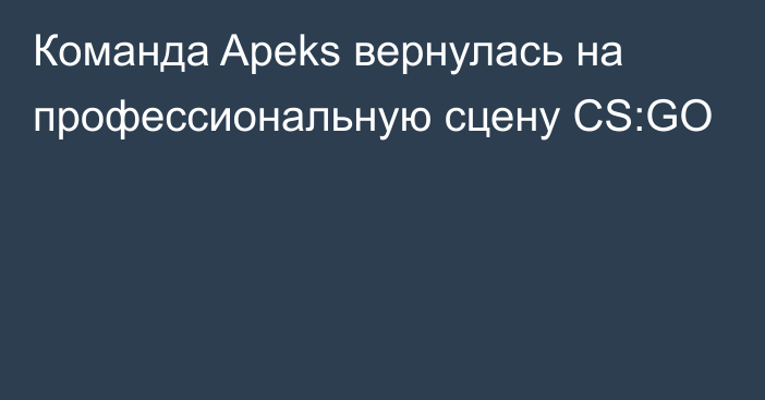 Команда Apeks вернулась на профессиональную сцену CS:GO