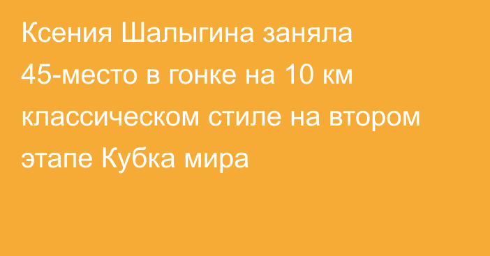 Ксения Шалыгина заняла 45-место в гонке на 10 км классическом стиле на втором этапе Кубка мира