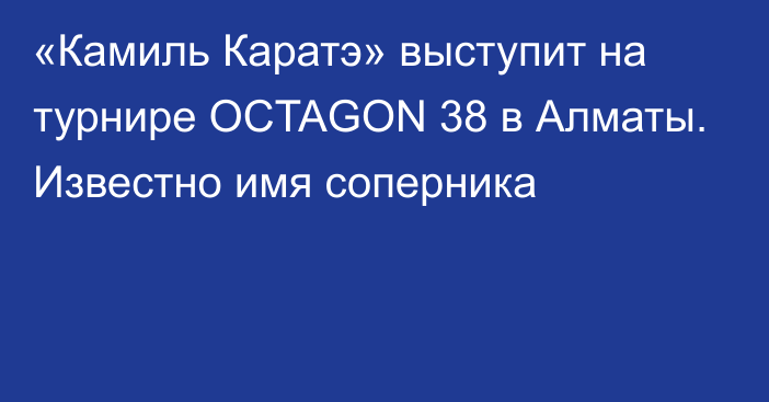 «Камиль Каратэ» выступит на турнире OCTAGON 38 в Алматы. Известно имя соперника