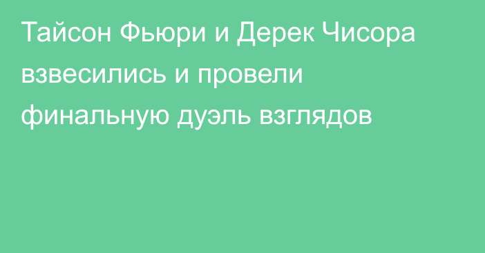 Тайсон Фьюри и Дерек Чисора взвесились и провели финальную дуэль взглядов