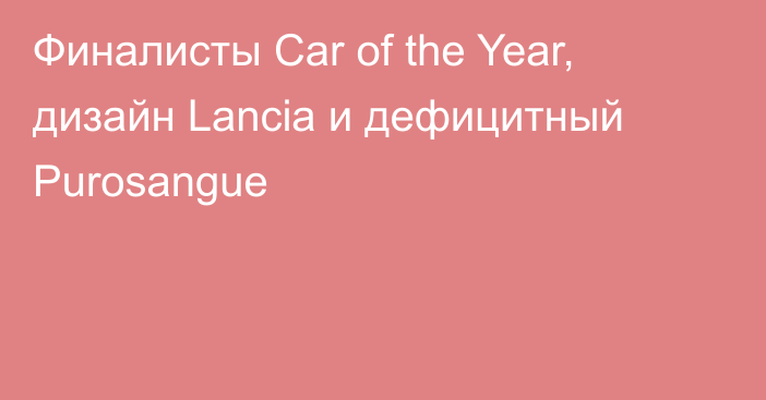 Финалисты Car of the Year, дизайн Lancia и дефицитный Purosangue