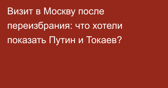 Визит в Москву после переизбрания: что хотели показать Путин и Токаев?