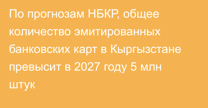 По прогнозам НБКР, общее количество эмитированных банковских карт в Кыргызстане превысит в 2027 году 5 млн штук
