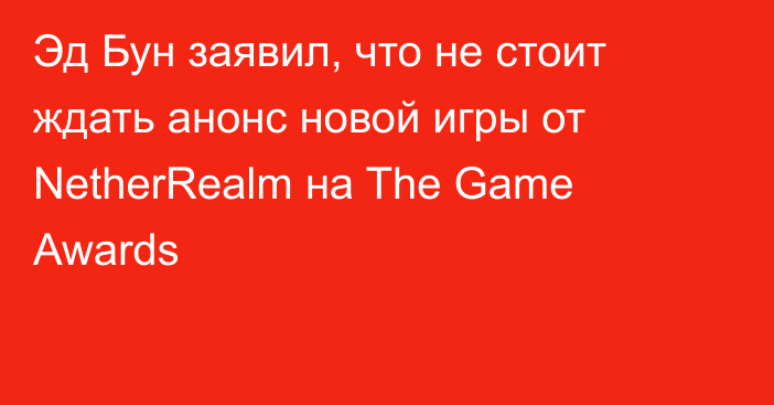 Эд Бун заявил, что не стоит ждать анонс новой игры от NetherRealm на The Game Awards