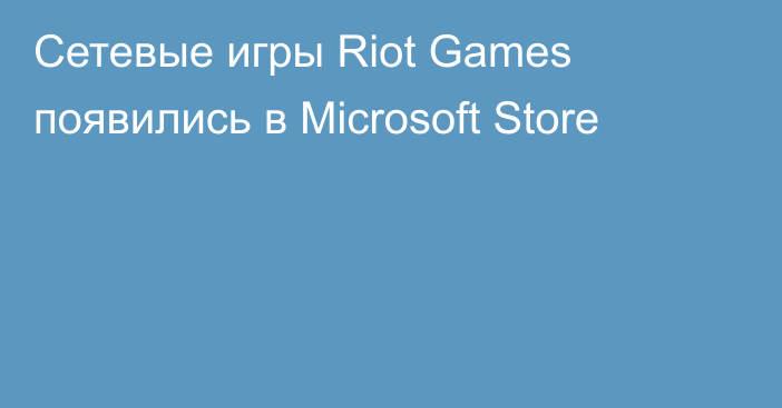Сетевые игры Riot Games появились в Microsoft Store