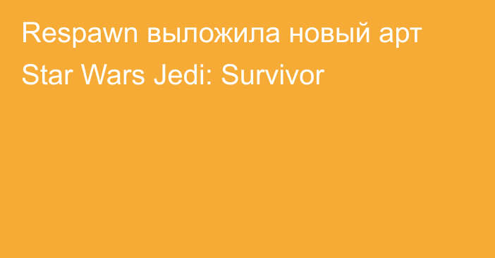 Respawn выложила новый арт Star Wars Jedi: Survivor