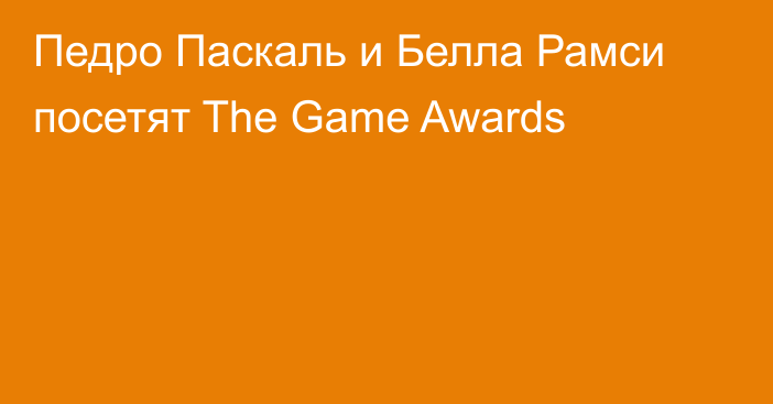 Педро Паскаль и Белла Рамси посетят The Game Awards