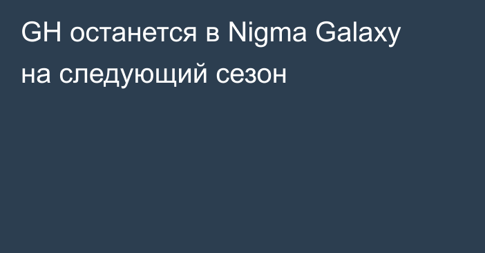 GH останется в Nigma Galaxy на следующий сезон
