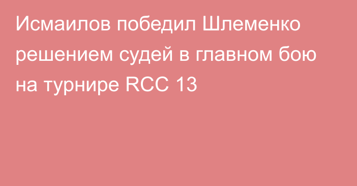 Исмаилов победил Шлеменко решением судей в главном бою на турнире RCC 13