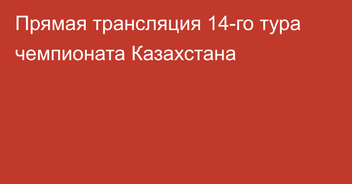 Прямая трансляция 14-го тура чемпионата Казахстана